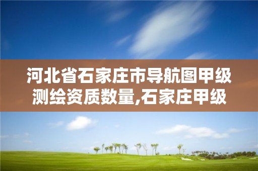 河北省石家庄市导航图甲级测绘资质数量,石家庄甲级测绘公司。