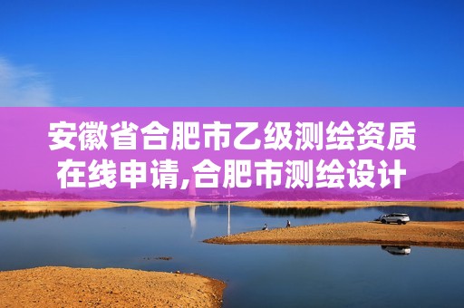 安徽省合肥市乙级测绘资质在线申请,合肥市测绘设计院。