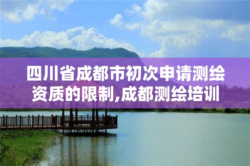 四川省成都市初次申请测绘资质的限制,成都测绘培训机构。