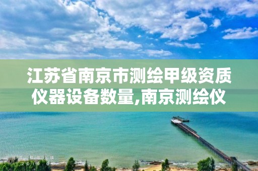 江苏省南京市测绘甲级资质仪器设备数量,南京测绘仪器厂官方网站。