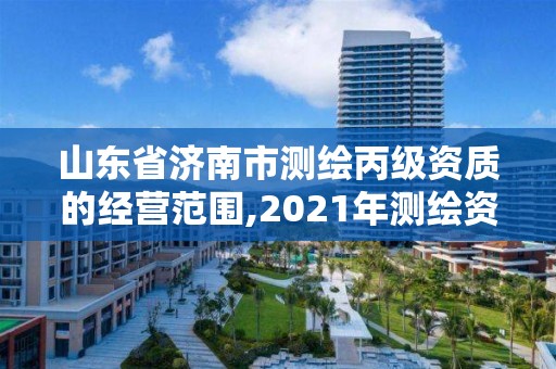 山东省济南市测绘丙级资质的经营范围,2021年测绘资质丙级申报条件。