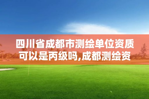 四川省成都市测绘单位资质可以是丙级吗,成都测绘资质办理。