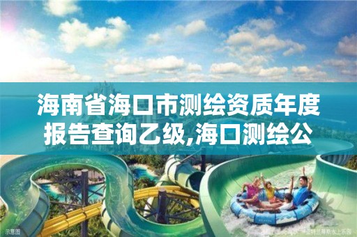 海南省海口市测绘资质年度报告查询乙级,海口测绘公司排行榜。