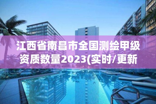 江西省南昌市全国测绘甲级资质数量2023(实时/更新中)