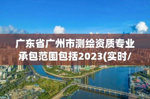 广东省广州市测绘资质专业承包范围包括2023(实时/更新中)