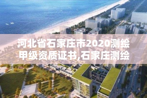 河北省石家庄市2020测绘甲级资质证书,石家庄测绘院招聘。