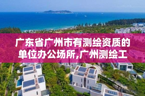 广东省广州市有测绘资质的单位办公场所,广州测绘工程公司。