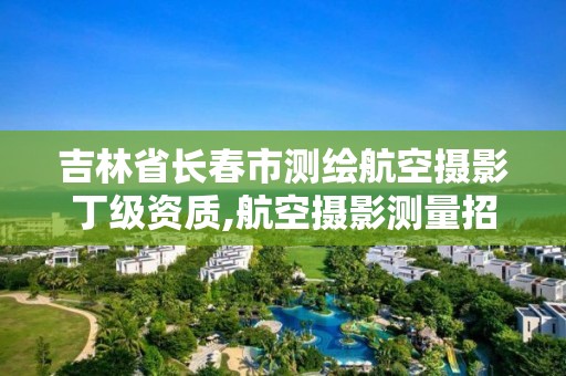 吉林省长春市测绘航空摄影丁级资质,航空摄影测量招聘。