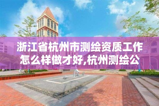 浙江省杭州市测绘资质工作怎么样做才好,杭州测绘公司招聘信息。