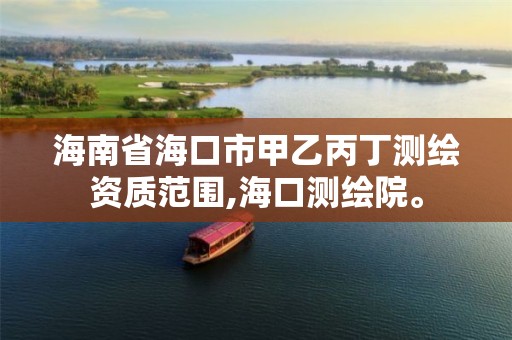 海南省海口市甲乙丙丁测绘资质范围,海口测绘院。