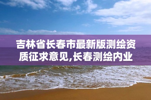 吉林省长春市最新版测绘资质征求意见,长春测绘内业招聘。