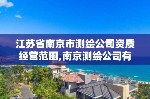 江苏省南京市测绘公司资质经营范围,南京测绘公司有哪些。