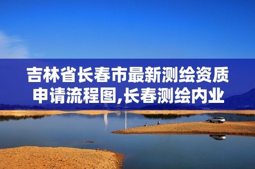 吉林省长春市最新测绘资质申请流程图,长春测绘内业招聘。