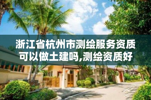 浙江省杭州市测绘服务资质可以做土建吗,测绘资质好办吗。