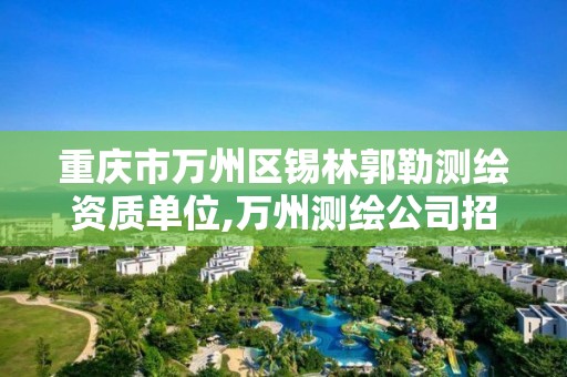 重庆市万州区锡林郭勒测绘资质单位,万州测绘公司招聘。