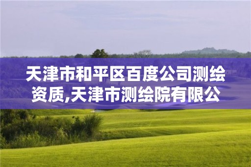 天津市和平区百度公司测绘资质,天津市测绘院有限公司官网。