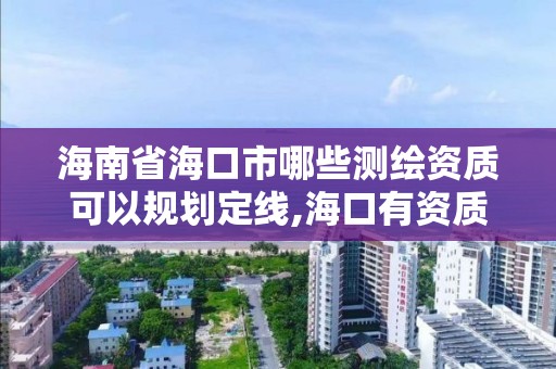 海南省海口市哪些测绘资质可以规划定线,海口有资质的测绘公司。