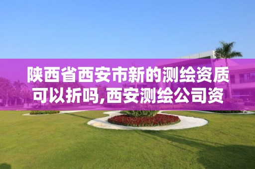 陕西省西安市新的测绘资质可以折吗,西安测绘公司资质。