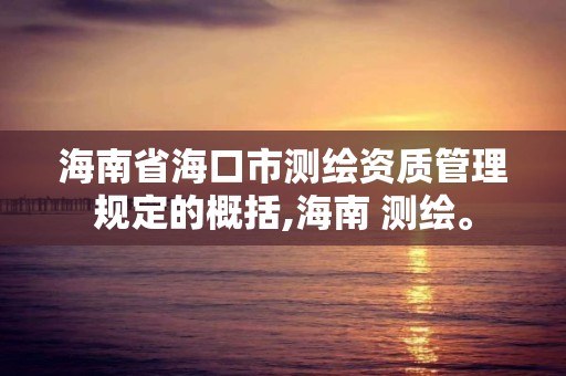 海南省海口市测绘资质管理规定的概括,海南 测绘。