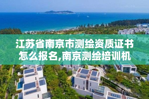 江苏省南京市测绘资质证书怎么报名,南京测绘培训机构。