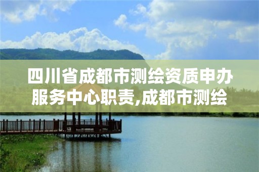 四川省成都市测绘资质申办服务中心职责,成都市测绘院招聘。