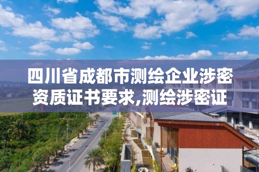 四川省成都市测绘企业涉密资质证书要求,测绘涉密证书有效期几年。