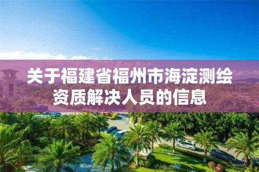 关于福建省福州市海淀测绘资质解决人员的信息