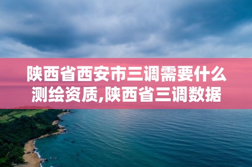 陕西省西安市三调需要什么测绘资质,陕西省三调数据。