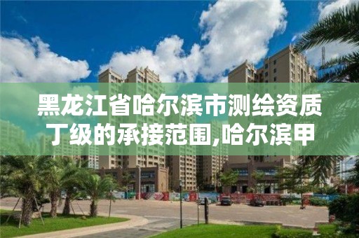 黑龙江省哈尔滨市测绘资质丁级的承接范围,哈尔滨甲级测绘公司。