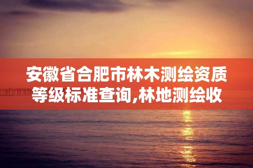 安徽省合肥市林木测绘资质等级标准查询,林地测绘收费标准。