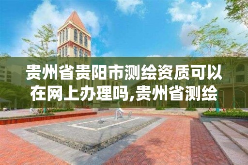 贵州省贵阳市测绘资质可以在网上办理吗,贵州省测绘资质管理系统。