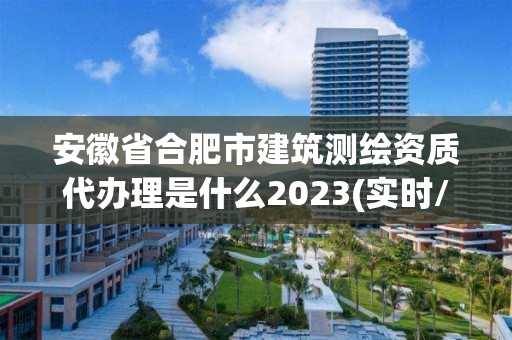 安徽省合肥市建筑测绘资质代办理是什么2023(实时/更新中)