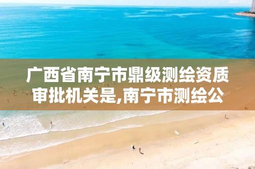 广西省南宁市鼎级测绘资质审批机关是,南宁市测绘公司排名。