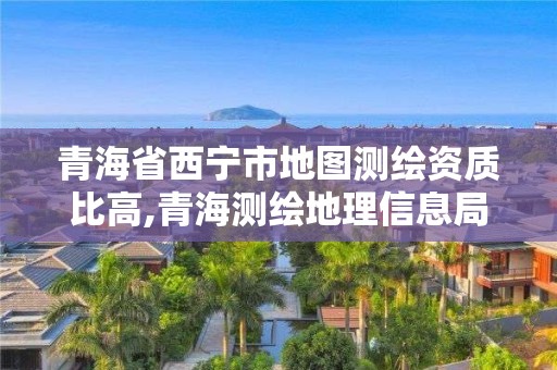 青海省西宁市地图测绘资质比高,青海测绘地理信息局官网2020招聘。