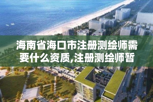 海南省海口市注册测绘师需要什么资质,注册测绘师暂行管理办法。