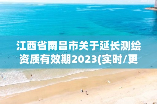 江西省南昌市关于延长测绘资质有效期2023(实时/更新中)