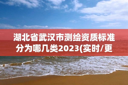 湖北省武汉市测绘资质标准分为哪几类2023(实时/更新中)