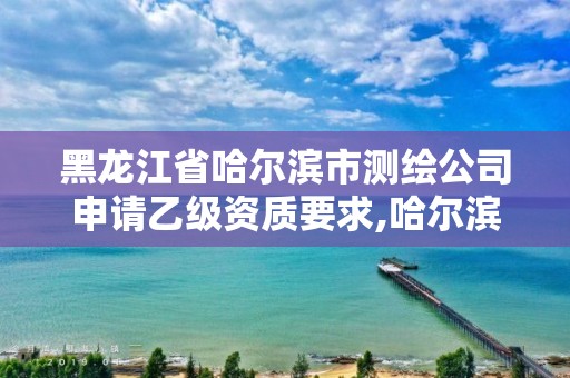 黑龙江省哈尔滨市测绘公司申请乙级资质要求,哈尔滨测绘局幼儿园是民办还是公办。