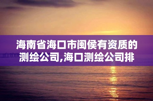 海南省海口市闽侯有资质的测绘公司,海口测绘公司排行榜。