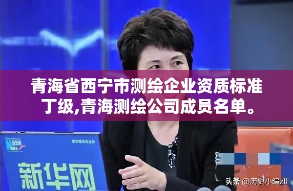 青海省西宁市测绘企业资质标准丁级,青海测绘公司成员名单。