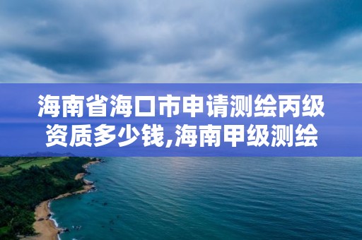 海南省海口市申请测绘丙级资质多少钱,海南甲级测绘资质单位。