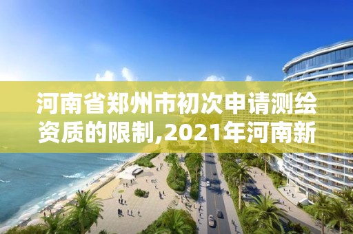 河南省郑州市初次申请测绘资质的限制,2021年河南新测绘资质办理。