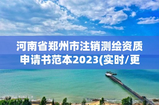 河南省郑州市注销测绘资质申请书范本2023(实时/更新中)