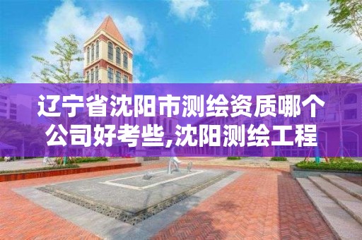 辽宁省沈阳市测绘资质哪个公司好考些,沈阳测绘工程师招聘。