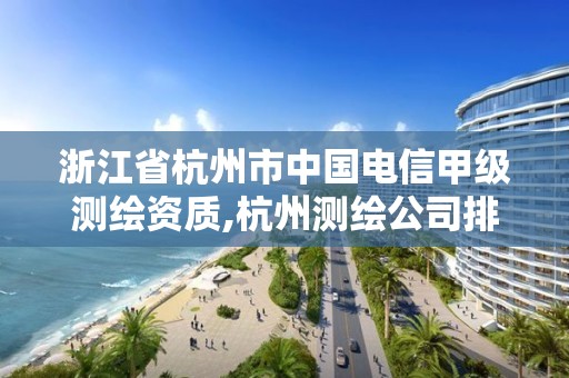 浙江省杭州市中国电信甲级测绘资质,杭州测绘公司排名。