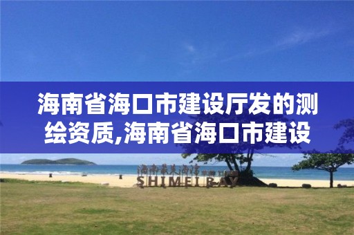 海南省海口市建设厅发的测绘资质,海南省海口市建设厅发的测绘资质证书。