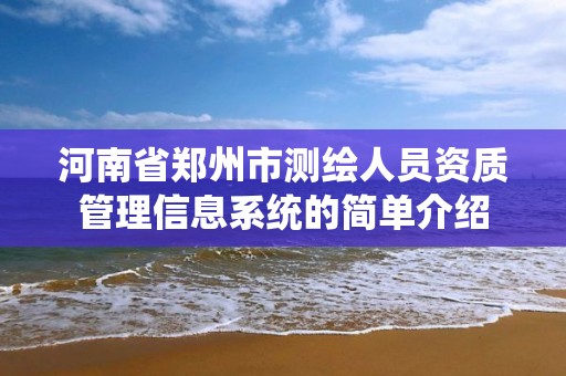 河南省郑州市测绘人员资质管理信息系统的简单介绍