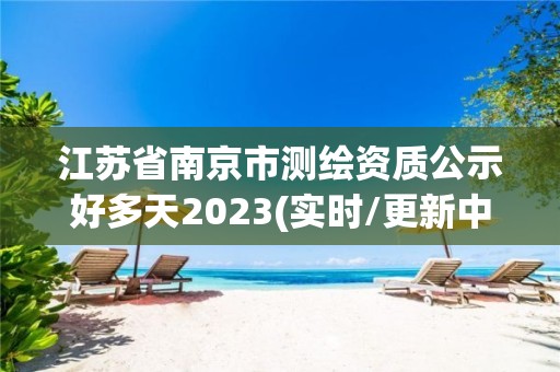 江苏省南京市测绘资质公示好多天2023(实时/更新中)