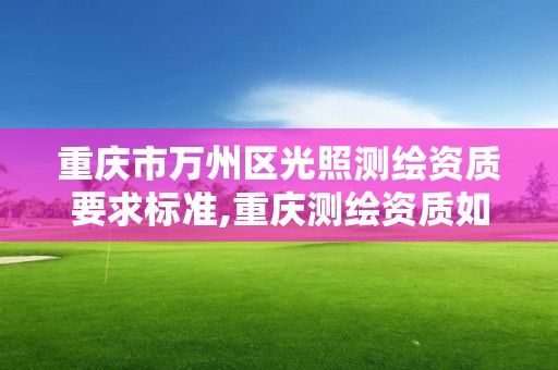 重庆市万州区光照测绘资质要求标准,重庆测绘资质如何办理。