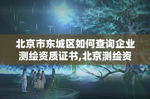 北京市东城区如何查询企业测绘资质证书,北京测绘资质证书代办。